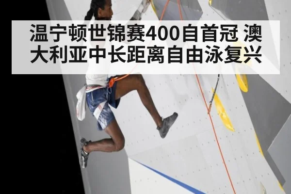 温宁顿世锦赛400自首冠 澳大利亚中长距离自由泳复兴