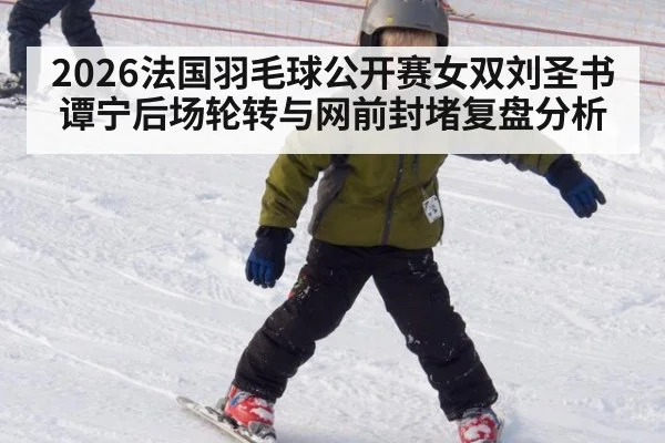 2026法国羽毛球公开赛女双刘圣书谭宁后场轮转与网前封堵复盘分析